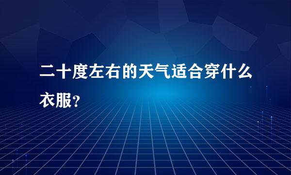 二十度左右的天气适合穿什么衣服？