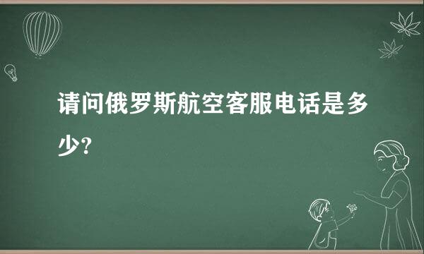 请问俄罗斯航空客服电话是多少?