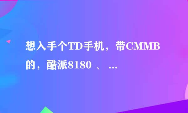 想入手个TD手机，带CMMB的，酷派8180 、 摩托MT870哪个比较好？