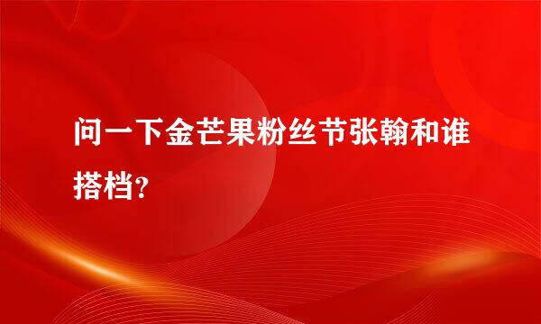 问一下金芒果粉丝节张翰和谁搭档？