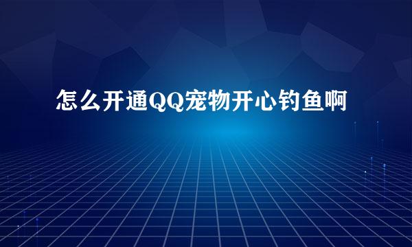 怎么开通QQ宠物开心钓鱼啊