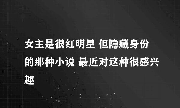 女主是很红明星 但隐藏身份的那种小说 最近对这种很感兴趣