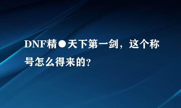 DNF精●天下第一剑，这个称号怎么得来的？