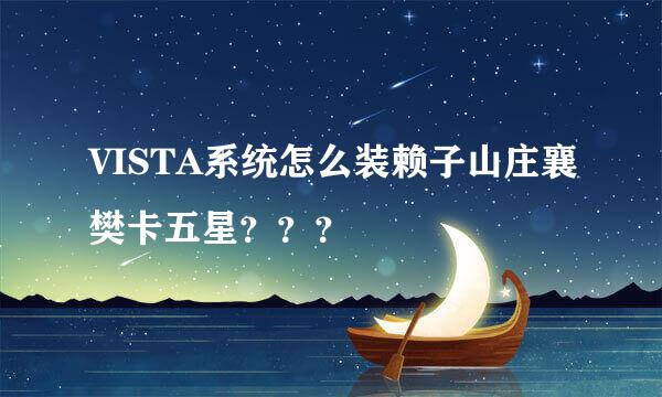 VISTA系统怎么装赖子山庄襄樊卡五星？？？