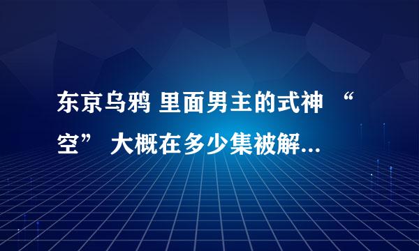 东京乌鸦 里面男主的式神 “空” 大概在多少集被解封 变成飞车丸