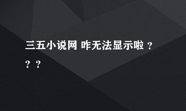 三五小说网 咋无法显示啦 ？？？