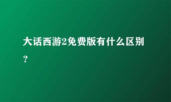 大话西游2免费版有什么区别？