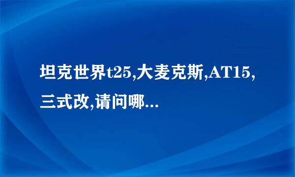 坦克世界t25,大麦克斯,AT15,三式改,请问哪一个适合我。我战斗力450。