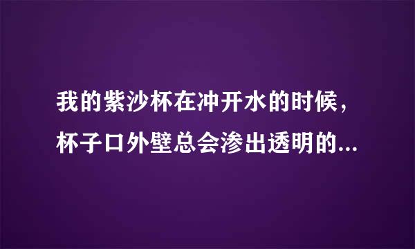 我的紫沙杯在冲开水的时候，杯子口外壁总会渗出透明的小液珠来。