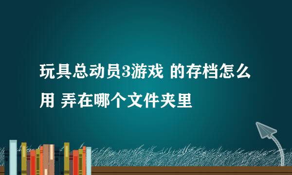 玩具总动员3游戏 的存档怎么用 弄在哪个文件夹里