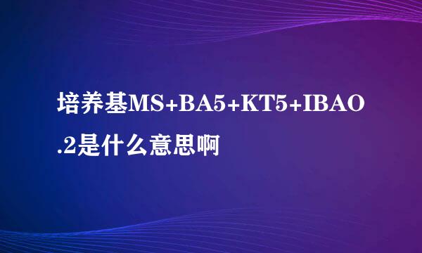 培养基MS+BA5+KT5+IBAO.2是什么意思啊