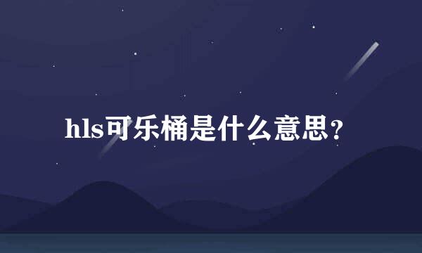 hls可乐桶是什么意思？