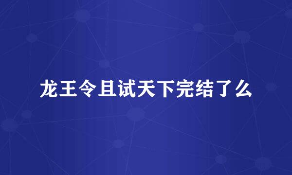 龙王令且试天下完结了么