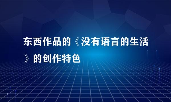 东西作品的《没有语言的生活》的创作特色