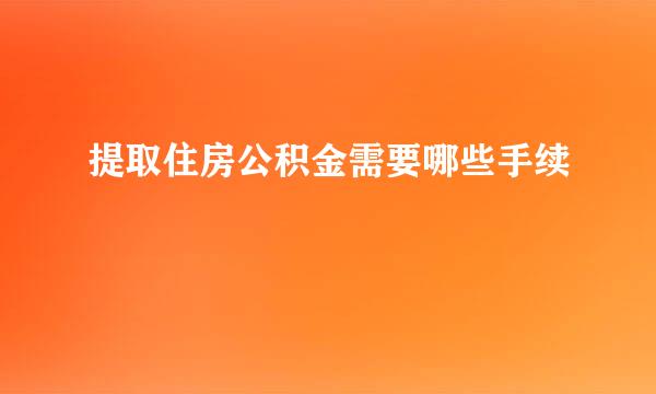 提取住房公积金需要哪些手续