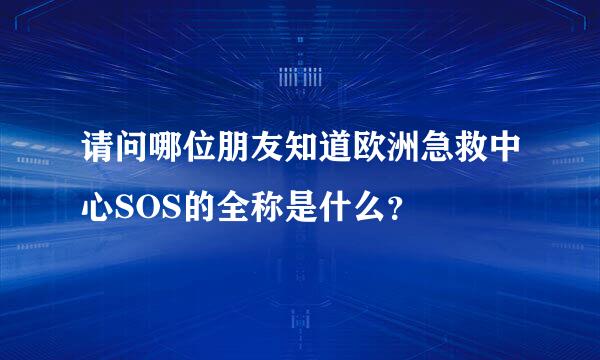 请问哪位朋友知道欧洲急救中心SOS的全称是什么？