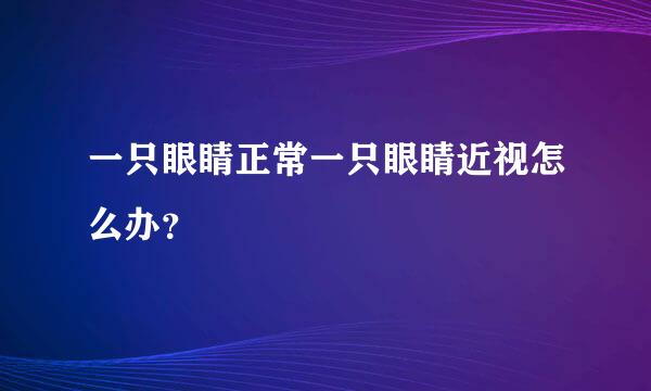 一只眼睛正常一只眼睛近视怎么办？