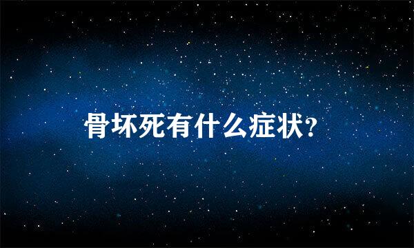 骨坏死有什么症状？