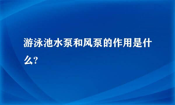 游泳池水泵和风泵的作用是什么?