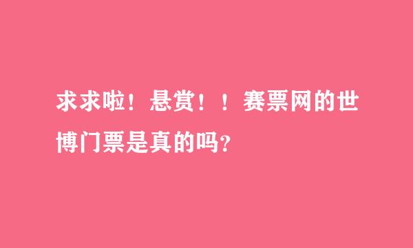 求求啦！悬赏！！赛票网的世博门票是真的吗？