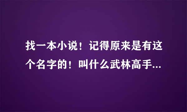 找一本小说！记得原来是有这个名字的！叫什么武林高手玩网游还是什么的！但是现在去找都没有这个小说了