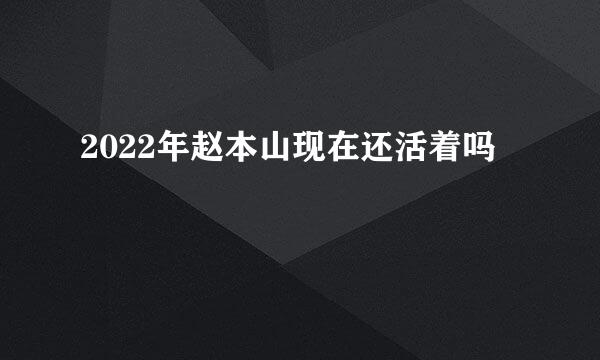 2022年赵本山现在还活着吗