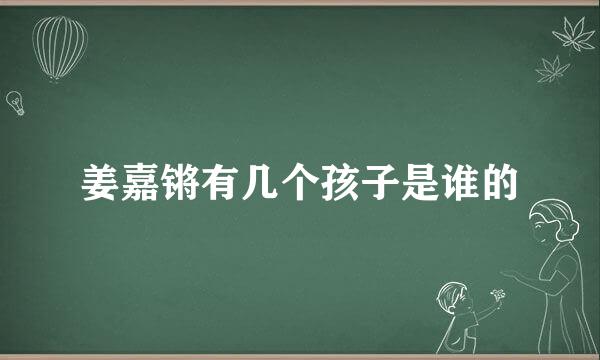 姜嘉锵有几个孩子是谁的