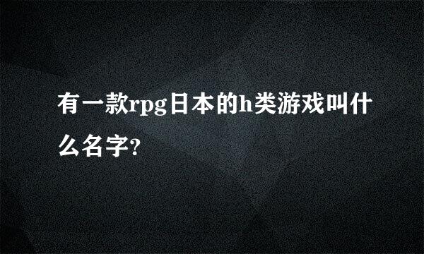 有一款rpg日本的h类游戏叫什么名字？