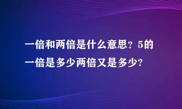 一倍和两倍是什么意思？5的一倍是多少两倍又是多少?