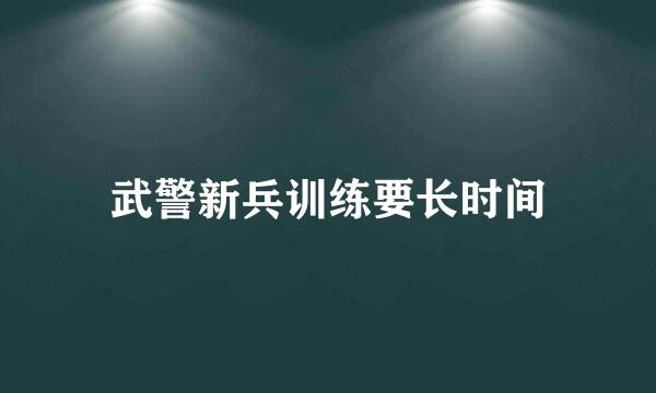 武警新兵训练要长时间