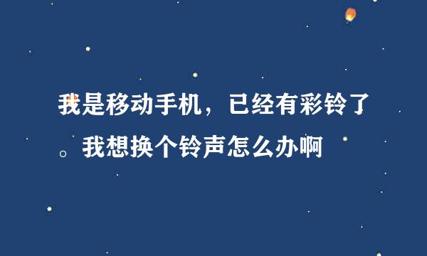 我是移动手机，已经有彩铃了。我想换个铃声怎么办啊