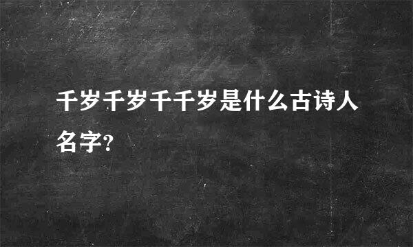 千岁千岁千千岁是什么古诗人名字？