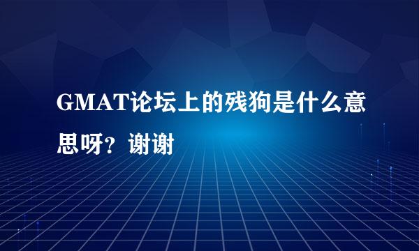 GMAT论坛上的残狗是什么意思呀？谢谢