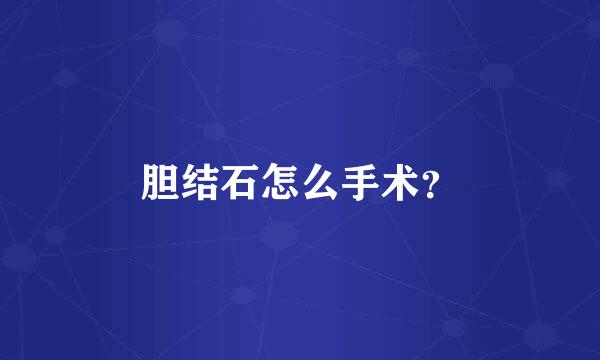 胆结石怎么手术？