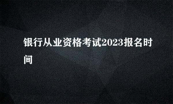 银行从业资格考试2023报名时间