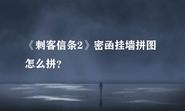 《刺客信条2》密函挂墙拼图怎么拼？