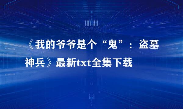 《我的爷爷是个“鬼”：盗墓神兵》最新txt全集下载