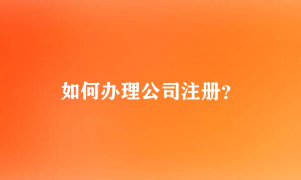 如何办理公司注册？