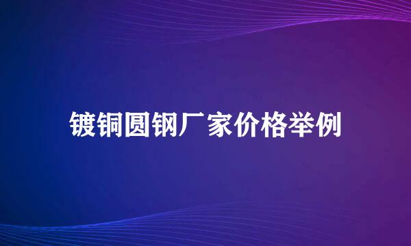 镀铜圆钢厂家价格举例