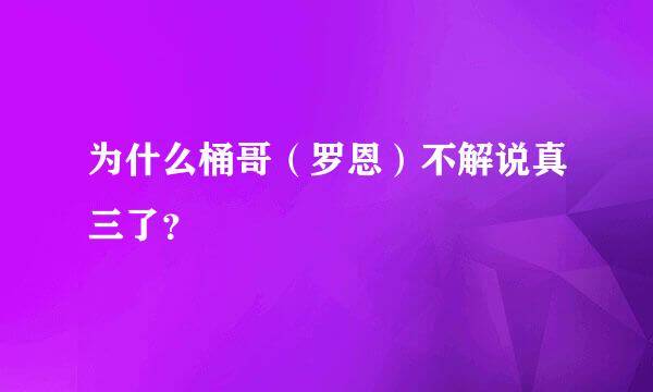 为什么桶哥（罗恩）不解说真三了？