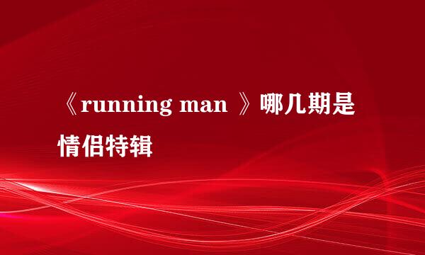 《running man 》哪几期是情侣特辑