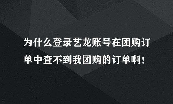 为什么登录艺龙账号在团购订单中查不到我团购的订单啊！