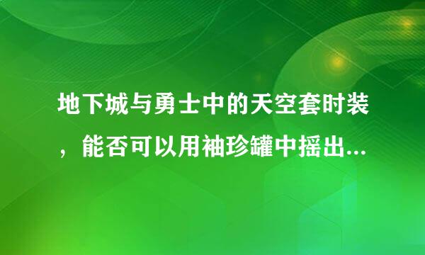 地下城与勇士中的天空套时装，能否可以用袖珍罐中摇出来的装扮，也就是金罐的头盔(水罐的头盔、土罐的、木