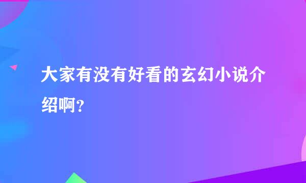 大家有没有好看的玄幻小说介绍啊？