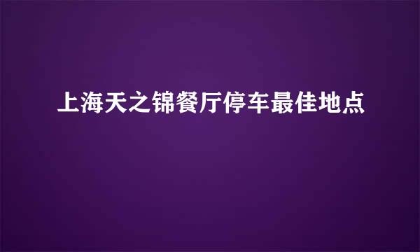 上海天之锦餐厅停车最佳地点