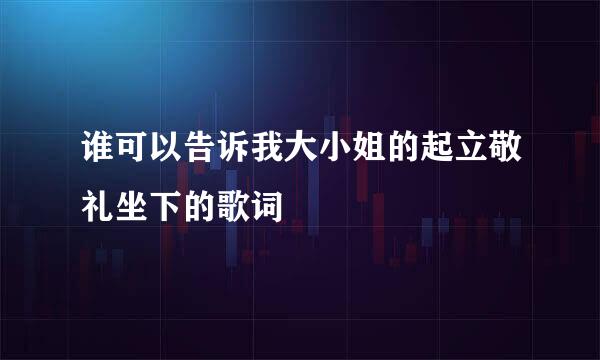 谁可以告诉我大小姐的起立敬礼坐下的歌词