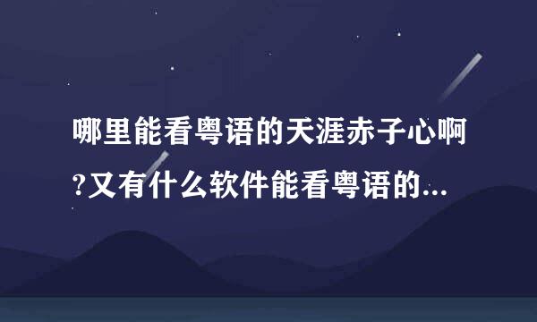 哪里能看粤语的天涯赤子心啊?又有什么软件能看粤语的电影和电视剧的啊?