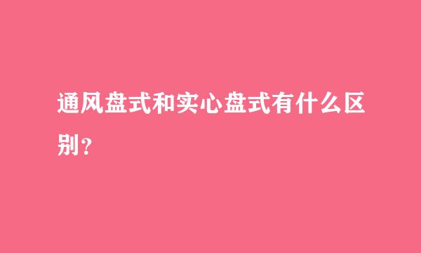 通风盘式和实心盘式有什么区别？