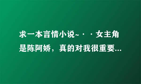 求一本言情小说~··女主角是陈阿娇，真的对我很重要！~···要是有知道的亲，可以回答一下么？O(∩_∩)O