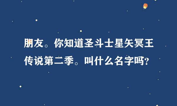 朋友。你知道圣斗士星矢冥王传说第二季。叫什么名字吗？